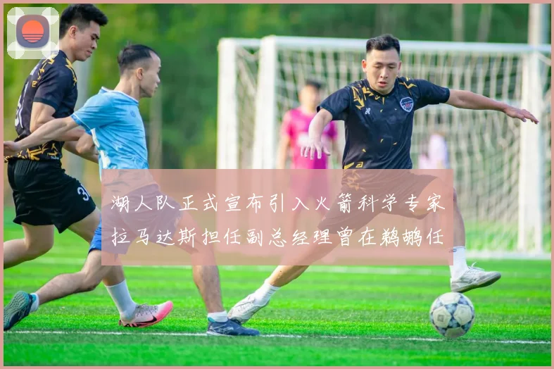 湖人队正式宣布引入火箭科学专家拉马达斯担任副总经理曾在鹈鹕任职