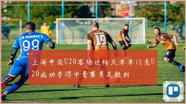 上海申花U20客场逆转天津津门虎U20成功夺得中青赛男足胜利