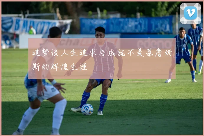 追梦谈人生追求与成就不羡慕詹姆斯的辉煌生涯