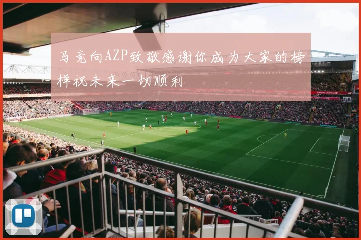 马竞向AZP致敬感谢你成为大家的榜样祝未来一切顺利