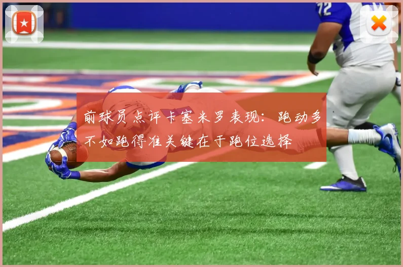 前球员点评卡塞米罗表现：跑动多不如跑得准关键在于跑位选择