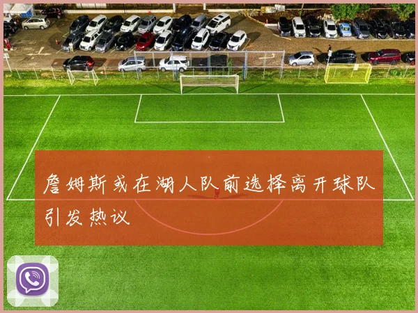 詹姆斯或在湖人队前选择离开球队引发热议