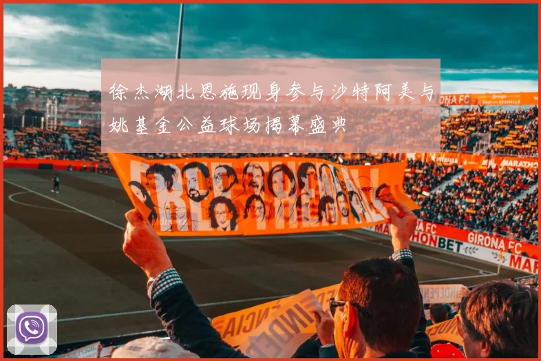 徐杰湖北恩施现身参与沙特阿美与姚基金公益球场揭幕盛典