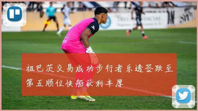 祖巴茨交易成功步行者乐透签跌至第五顺位快船获利丰厚