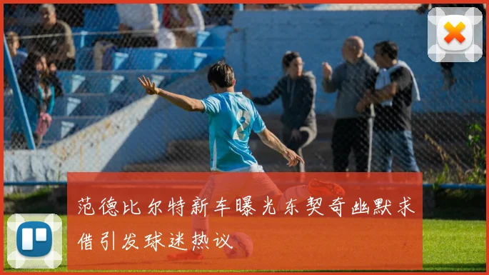 范德比尔特新车曝光东契奇幽默求借引发球迷热议