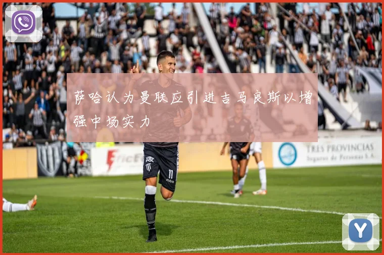 萨哈认为曼联应引进吉马良斯以增强中场实力