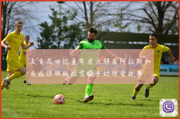 麦肯尼回忆童年差点移居阿拉斯加或成顶级狗拉雪橇手的传奇故事