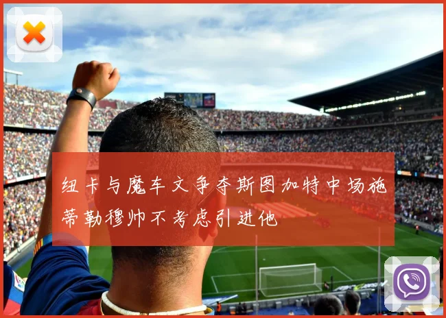 纽卡与魔车文争夺斯图加特中场施蒂勒穆帅不考虑引进他